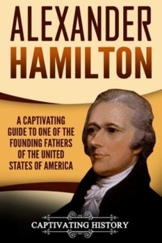 Paperback Alexander Hamilton: A Captivating Guide to One of the Founding Fathers of the United States of America Book