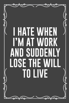 Paperback I Hate When I'm at Work and Suddenly Lose the Will to Live: Funny Blank Lined Ofiice Journals For Friend or Coworkers Book