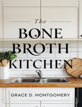 Paperback The Bone Broth Kitchen: 101 Traditional Recipes for Healing and Wellness Book