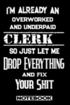 I'm Already An Overworked And Underpaid Clerk. So Just Let Me Drop Everything And Fix Your Shit!: Blank Lined Notebook | Appreciation Gift For Clerk