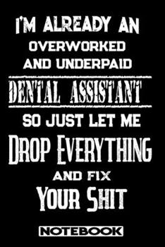 I'm Already An Overworked And Underpaid Dental Assistant. So Just Let Me Drop Everything And Fix Your Shit!: Blank Lined Notebook | Appreciation Gift For Dental Assistant
