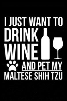 I just want to drink wine and pet my Maltese Shih Tzu dog mom dog dad Wine lover Journal Notebook: An ideal journal for the Maltese Shih Tzu dog owner who loves their dog and also loves wine