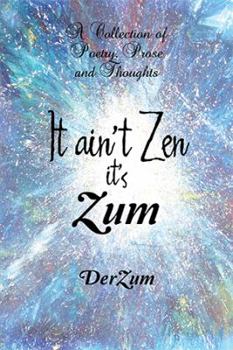 Paperback It Ain't Zen It's Zum: A Collection of Poetry, Prose and Thoughts Book
