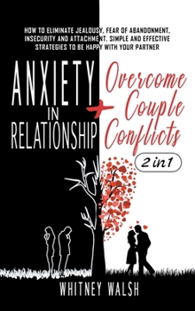 Hardcover Anxiety in Relationship + Overcome Couple Conflicts: How to Eliminate Jealousy, Fear of Abandonment, Insecurity and Attachment. Simple and Effective S Book