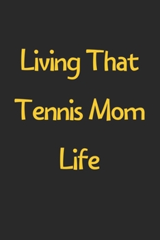 Paperback Living That Tennis Mom Life: Lined Journal, 120 Pages, 6 x 9, Funny Tennis Gift Idea, Black Matte Finish (Living That Tennis Mom Life Journal) Book