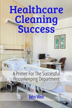 HealthCare Cleaning Success: EVS Leader's Guide to Infection Prevention, Compliance, and Team Excellence