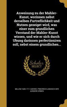 Hardcover Anweisung zu der Mahler-Kunst, worinnen nebst derselben Fu&#776;rtreflichkeit und Nutzen gezeiget wird, was einer zum gru&#776;ndlichen Verstand der M [German] Book