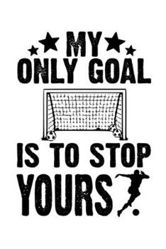 My Only Goal Is To Stop Yours: Soccer Notebook| Journal|Diary|Organizer Gift For Christmas and Birthday (6x9) 100 Pages Blank Lined Composition ... Soccer Lovers, Fans, Coaches and Athletes.
