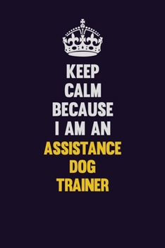 Keep Calm Because I Am An Assistance Dog Trainer: Motivational and inspirational career blank lined gift notebook with matte finish