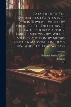 Paperback Catalogue Of The Magnificent Contents Of Alton Towers ... Which, By Order Of The Executors Of The Late ... Bertram Arthur, Earl Of Shrewsbury, Will Be Book