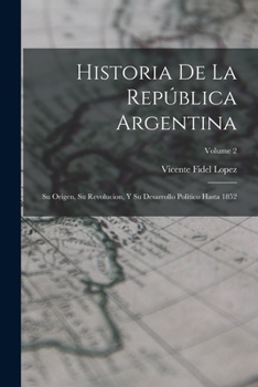Paperback Historia De La República Argentina: Su Origen, Su Revolucion, Y Su Desarrollo Político Hasta 1852; Volume 2 [Spanish] Book