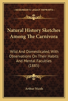 Paperback Natural History Sketches Among The Carnivora: Wild And Domesticated, With Observations On Their Habits And Mental Faculties (1885) Book