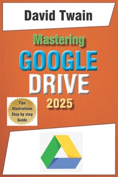 Paperback Mastering Google Drive 2025: A Beginner's Guide to Organizing, Collaborating, and Automating Your Workflow in the Cloud Book