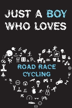 Just A Boy Who Loves ROAD RACE CYCLING Notebook: Simple Notebook, Awesome Gift For Boys, Decorative Journal for ROAD RACE CYCLING Lover: Notebook /Journal Gift, Decorative Pages,100 pages, 6x9, Soft c