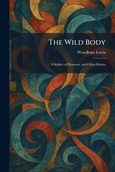 The Wild Body: A Soldier of Humour, and Other Stories