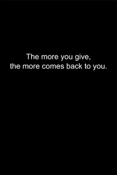 The more you give, the more comes back to you.: Journal or Notebook (6x9 inches) with 120 doted pages.