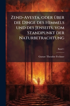 Zend-Avesta, oder Ã1/4ber die Dinge des Himmels und des Jenseits; vom Standpunkt der Naturbetrachtung (German Edition)