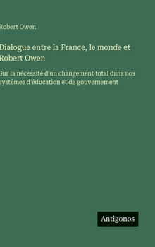 Dialogue entre la France, le monde et Robert Owen: Sur la nécessité d'un changement total dans nos systèmes d'éducation et de gouvernement (French Edition)