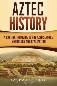 Paperback Aztec History: A Captivating Guide to the Aztec Empire, Mythology, and Civilization Book