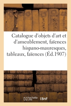 Paperback Catalogue d'Objets d'Art Et d'Ameublement, Faïences Hispano-Mauresques, Tableaux Anciens, Faïences: Et Porcelaines Françaises Et Étrangères Meubles Et [French] Book