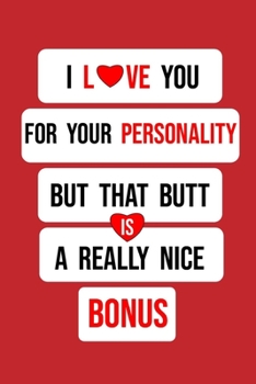 I Love You for Your Personality But That Butt is A Really Nice Bonus: Gift Funny Valentine's Day Gift Lined Notebook Journal - Birthday, Anniversary, ... Day Gift for Her) (120 page , 6x9 in
