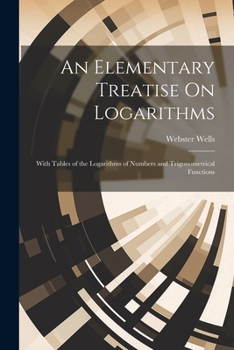 Paperback An Elementary Treatise On Logarithms: With Tables of the Logarithms of Numbers and Trigonometrical Functions Book