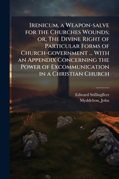 Irenicum, a Weapon-salve for the Churches Wounds; or, The Divine Right of Particular Forms of Church-government ... With an Appendix Concerning the Power of Excommunication in a Christian Church