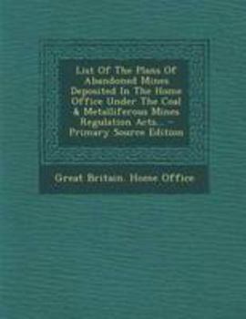 Paperback List of the Plans of Abandoned Mines Deposited in the Home Office Under the Coal & Metalliferous Mines Regulation Acts... Book