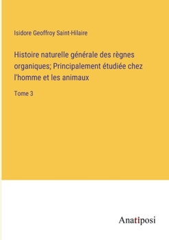 Paperback Histoire naturelle générale des règnes organiques; Principalement étudiée chez l'homme et les animaux: Tome 3 [French] Book