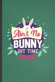 Ain't No Bunny Got Time for 'Dat: Bunny Blank Lined Notebook Write Record. Practical Dad Mom Anniversary Gift, Fashionable Funny Creative Writing Logbook, Vintage Retro 6X9 110 Page