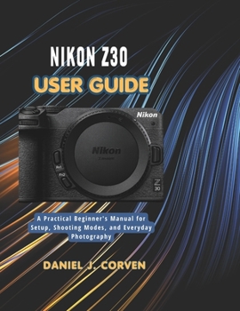 Paperback Nikon Z30 User Guide: A Practical Beginner's Manual for Setup, Shooting Modes, and Everyday Photography Book