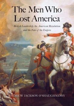 Hardcover The Men Who Lost America: British Leadership, the American Revolution, and the Fate of the Empire Book