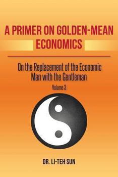 Paperback A Primer on Golden-Mean Economics: On the Replacement of the Economic Man with the Gentleman Volume 3 Book