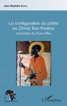 Paperback La configuration du prêtre au Christ, Bon Pasteur: L'exemple du Curé d'Ars [French] Book
