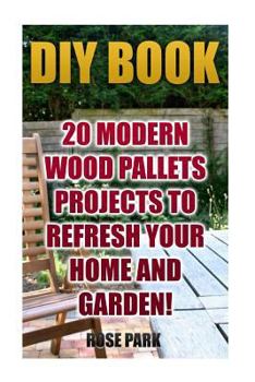 Paperback DIY Book: 20 Modern Wood Pallets Projects To Refresh Your Home And Garden! Book