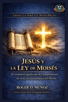 Jesús y la Ley de Moisés: El verdadero significado del cumplimiento de la ley en la enseñanza del Mesías (Cristo, la Torá y el Nuevo Pacto) (Spanish Edition)