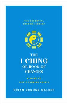 The I Ching or Book of Changes: A Guide to Life's Turning Points: The Essential Wisdom Library - Book  of the Essential Wisdom Library