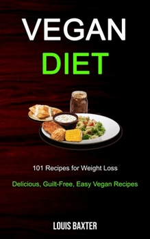 Vegan Diet: 101 Recipes for Weight Loss (Delicious, Guilt-Free, Easy Vegan Recipes)