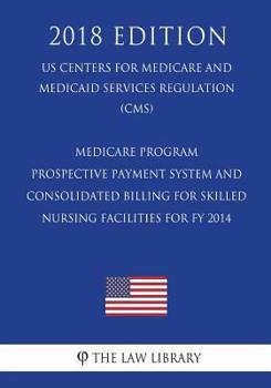 Medicare Program - Prospective Payment System and Consolidated Billing for Skilled Nursing Facilities for Fy 2014 (Us Centers for Medicare and Medicaid Services Regulation) (Cms) (2018 Edition)