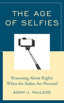 Paperback The Age of Selfies: Reasoning About Rights When the Stakes Are Personal Book