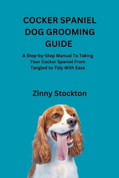 Paperback Cocker Spaniel Dog Grooming Guide: A Step-by-Step Manual To Taking Your Cocker Spaniel From Tangled to Tidy With Ease Book