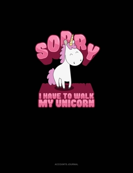 Paperback Sorry I Have To Walk My Unicorn: Accounts Journal Book