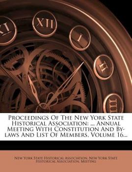 Paperback Proceedings of the New York State Historical Association: ... Annual Meeting with Constitution and By-Laws and List of Members, Volume 16... Book