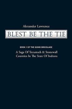 Paperback Blest Be the Tie: Book 1: The Goins Bricolage: A Saga of Tecumseh & Stonewall Counties in the State of Indiana Book