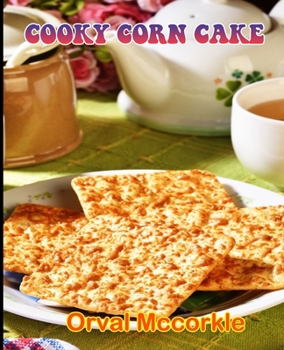 Cooky Corn Cake: 150 recipe Delicious and Easy The Ultimate Practical Guide Easy bakes Recipes From Around The World cooky corn cake co