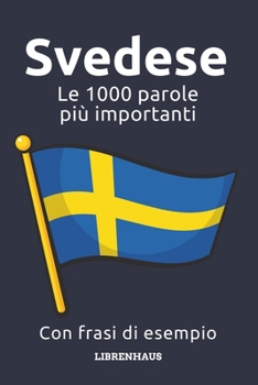 Svedese - Le 1000 parole più importanti: Impara il nuovo vocabolario con frasi di esempio - Organizzato per temi - Per principianti (A1/A2) (Italian Edition)