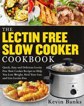 Paperback The Lectin Free Slow Cooker Cookbook: Quick, Easy and Delicious Lectin Free Slow Cooker Recipes to Help You Lose Weigh, Heal Your Gut and Live Lectin- Book