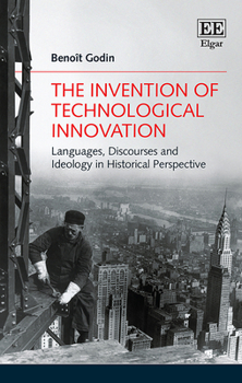 Hardcover The Invention of Technological Innovation: Languages, Discourses and Ideology in Historical Perspective Book