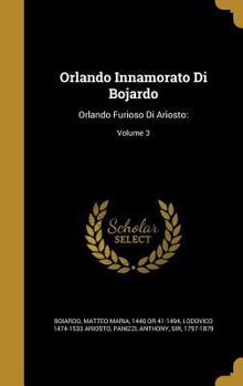 Hardcover Orlando Innamorato Di Bojardo: Orlando Furioso Di Ariosto: Volume 3 Book