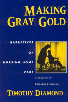 Making Gray Gold: Narratives of Nursing Home Care (Women in Culture and Society Series) - Book  of the Women in Culture and Society